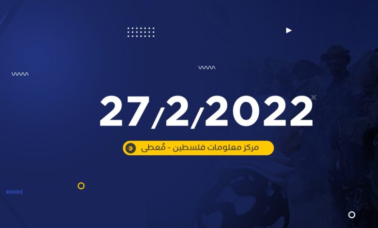 تقرير -معطى اليومي- لأعمال المقاومة وانتهاكات الاحتلال في الضفة الغربية ليوم 27/2/2022